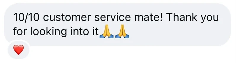 Instagram message: 10/10 customer service mate! Thank you for looking into it